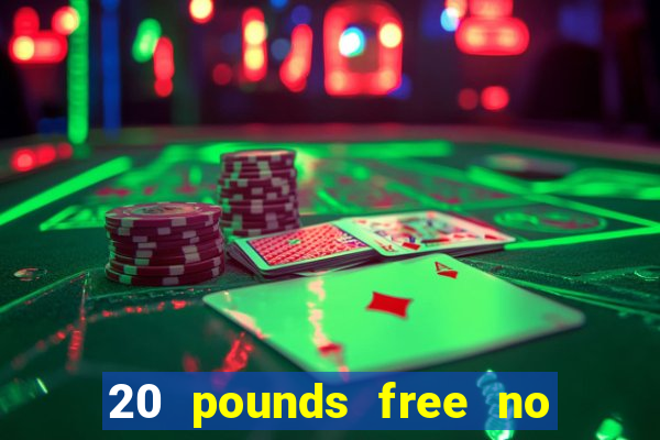 20 pounds free no deposit casino