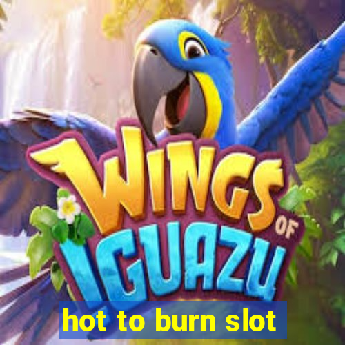 hot to burn slot