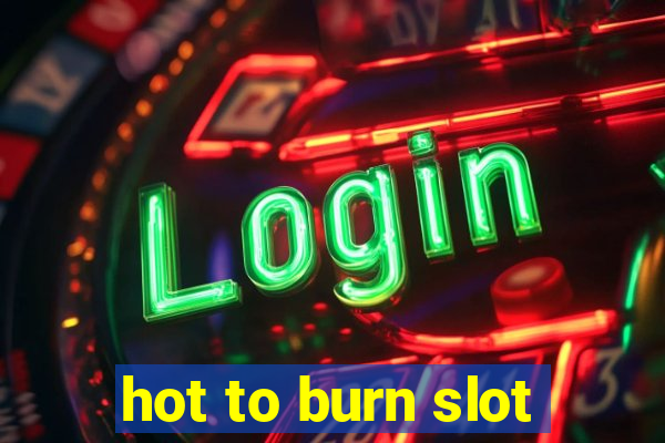 hot to burn slot