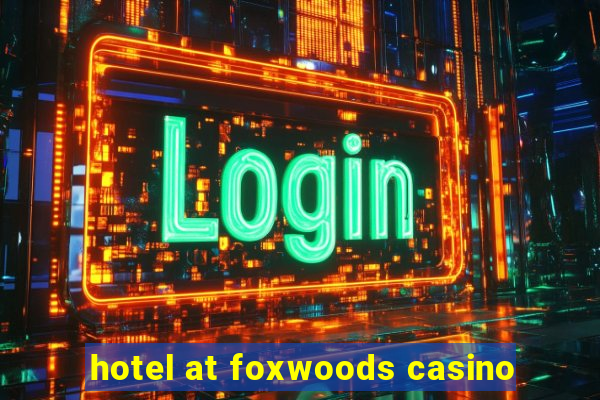 hotel at foxwoods casino