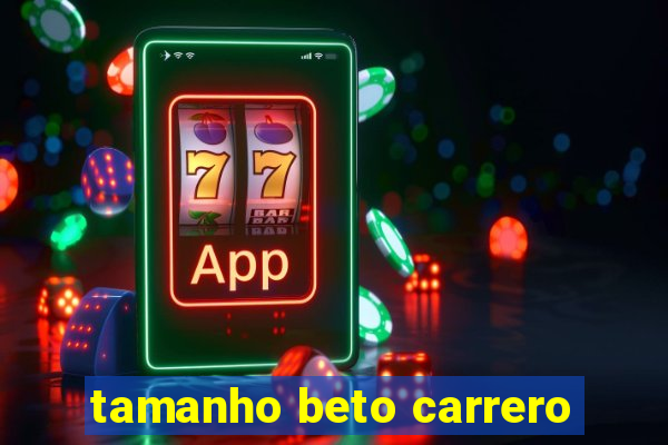 tamanho beto carrero