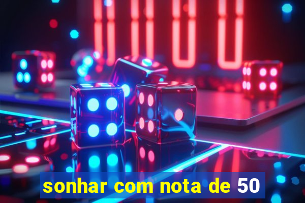 sonhar com nota de 50