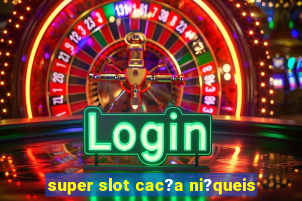 super slot cac?a ni?queis