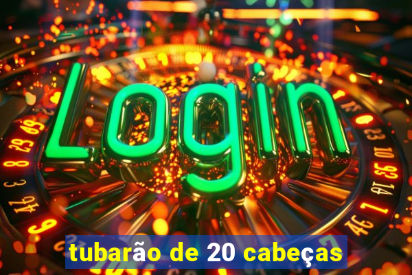 tubarão de 20 cabeças