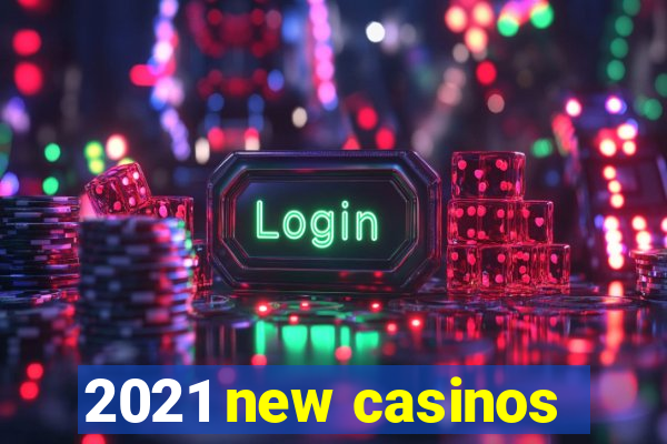 2021 new casinos