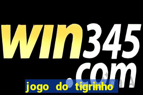 jogo do tigrinho da dinheiro