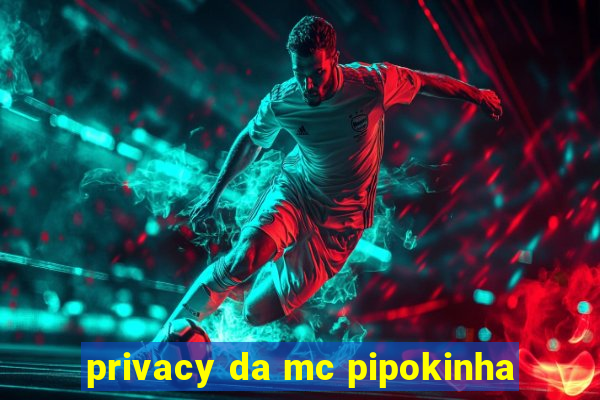 privacy da mc pipokinha