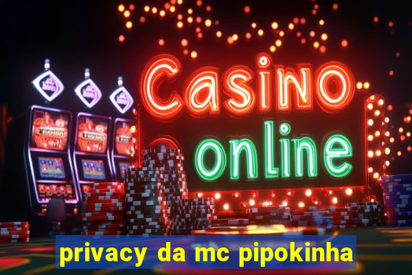 privacy da mc pipokinha