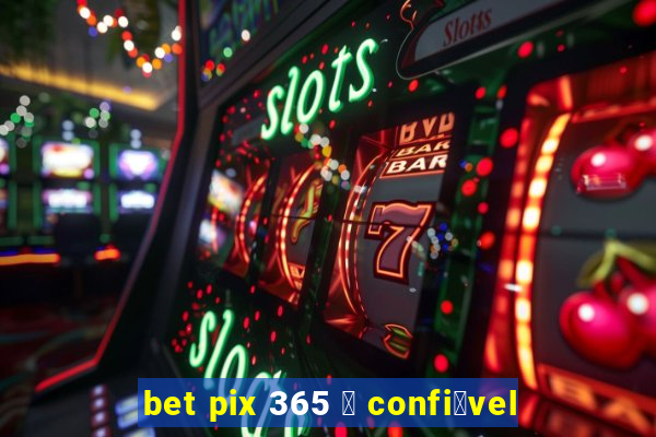 bet pix 365 茅 confi谩vel