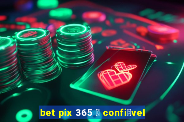 bet pix 365 茅 confi谩vel