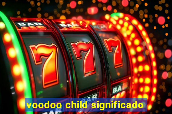 voodoo child significado