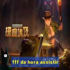 fff da hora assistir