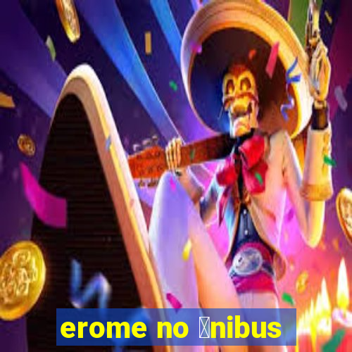 erome no 么nibus