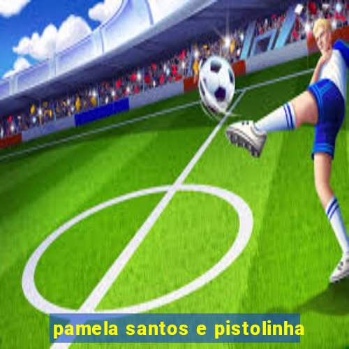 pamela santos e pistolinha