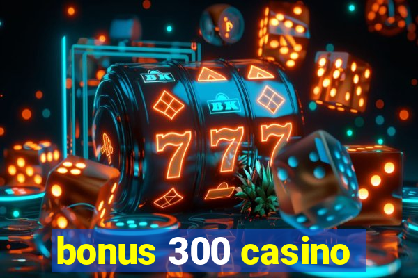 bonus 300 casino