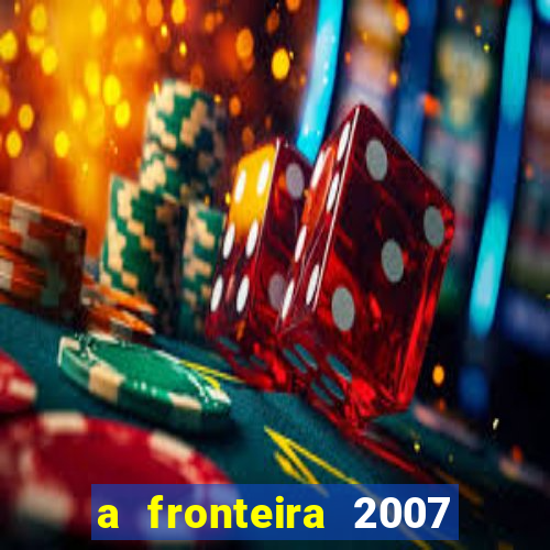 a fronteira 2007 filme completo download