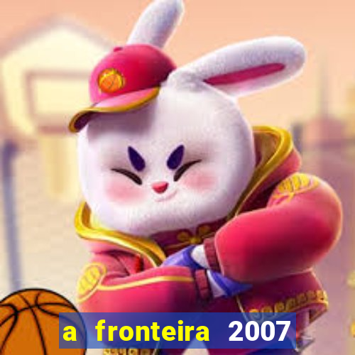 a fronteira 2007 filme completo download