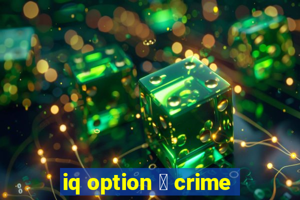 iq option 茅 crime