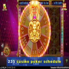 235 casino poker schedule