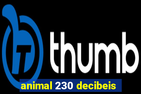 animal 230 decibeis