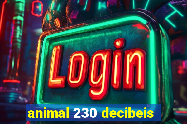 animal 230 decibeis