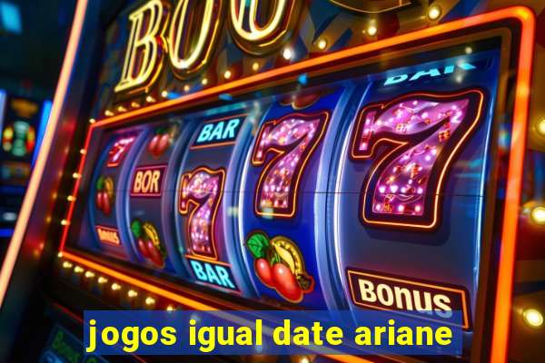 jogos igual date ariane