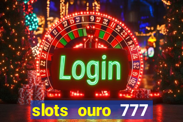 slots ouro 777 paga mesmo