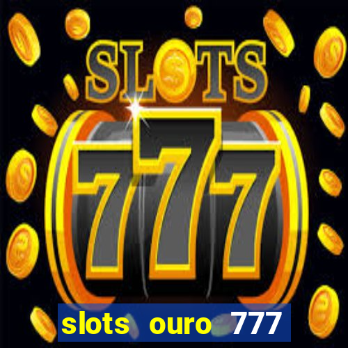 slots ouro 777 paga mesmo