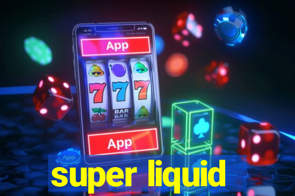 super liquid