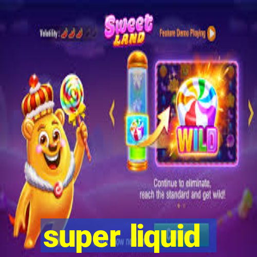 super liquid