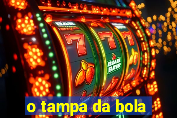 o tampa da bola