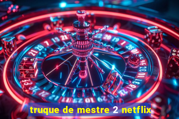 truque de mestre 2 netflix