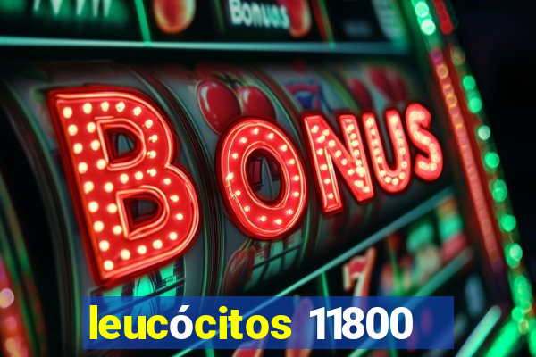 leucócitos 11800