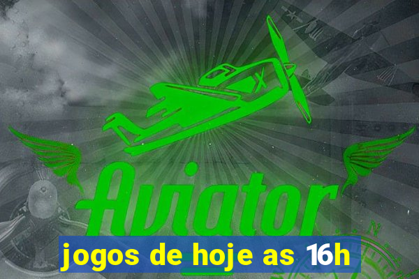 jogos de hoje as 16h