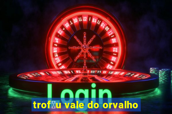 trof茅u vale do orvalho