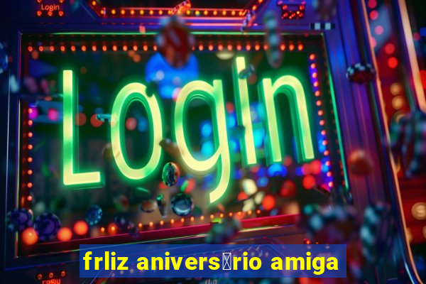 frliz anivers谩rio amiga