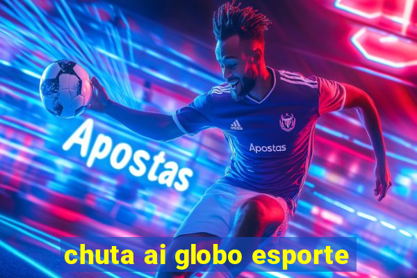 chuta ai globo esporte