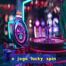 o jogo lucky spin paga mesmo