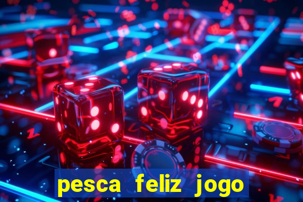 pesca feliz jogo que ganha dinheiro