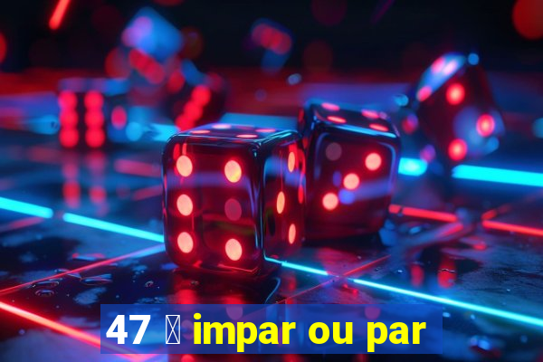 47 茅 impar ou par