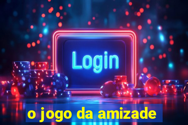 o jogo da amizade