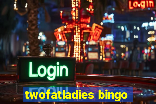 twofatladies bingo