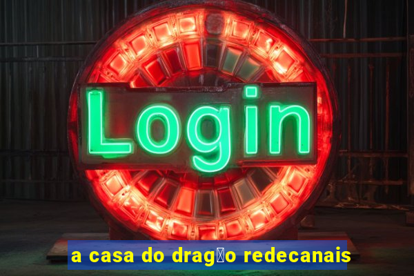 a casa do drag茫o redecanais