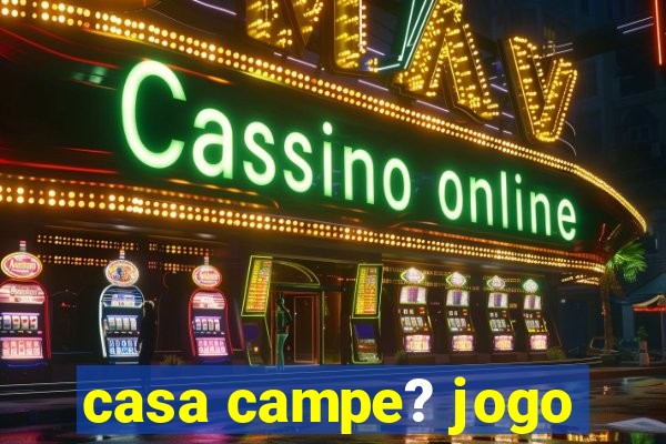 casa campe? jogo