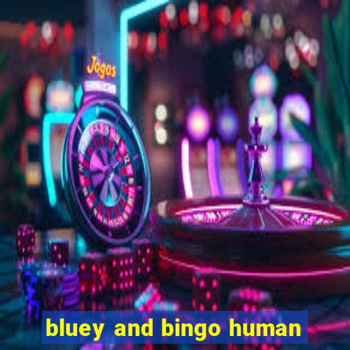 bluey and bingo human