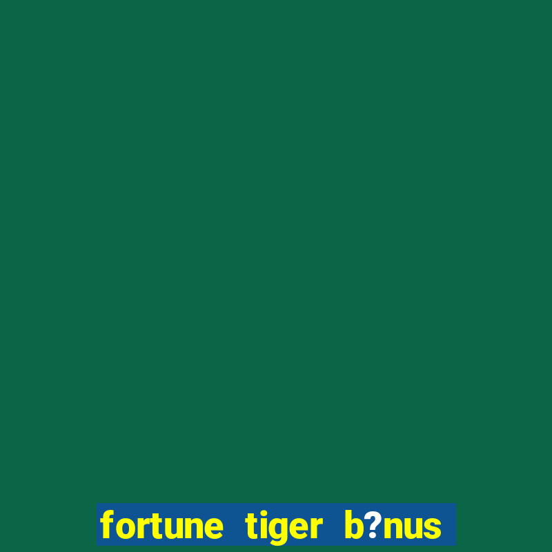 fortune tiger b?nus de cadastro sem depósito