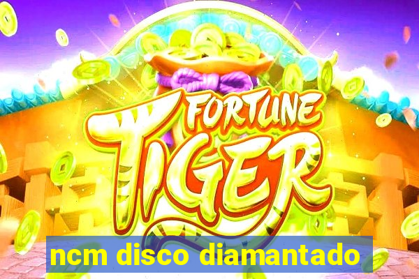 ncm disco diamantado