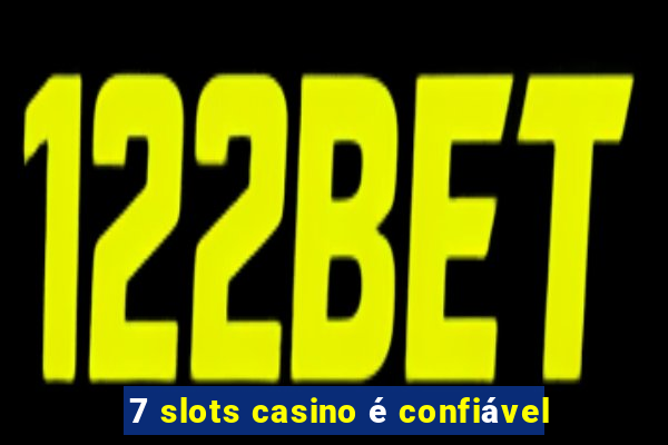 7 slots casino é confiável