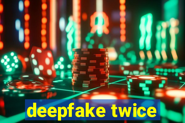 deepfake twice