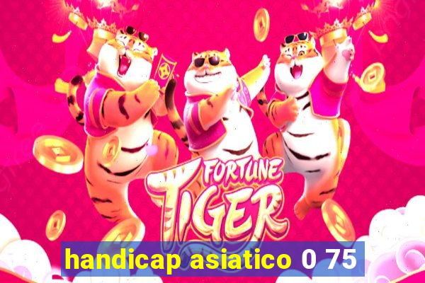 handicap asiatico 0 75